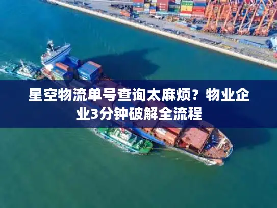 星空物流单号查询太麻烦？物业企业3分钟破解全流程