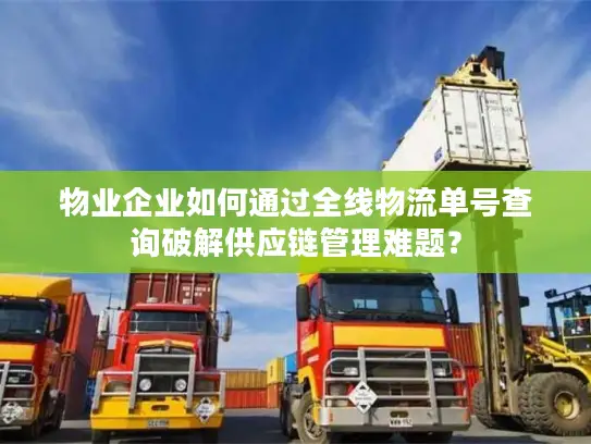 物业企业如何通过全线物流单号查询破解供应链管理难题？