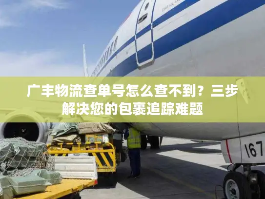 广丰物流查单号怎么查不到？三步解决您的包裹追踪难题