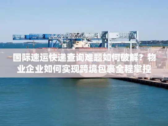 国际速运快递查询难题如何破解？物业企业如何实现跨境包裹全程掌控