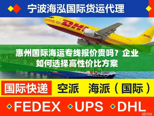 惠州国际海运专线报价贵吗？企业如何选择高性价比方案