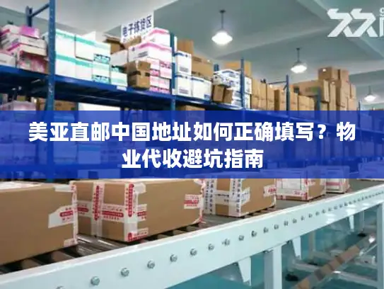 美亚直邮中国地址如何正确填写？物业代收避坑指南
