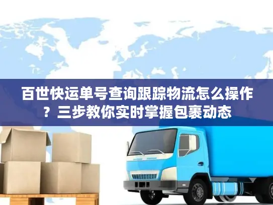 百世快运单号查询跟踪物流怎么操作？三步教你实时掌握包裹动态
