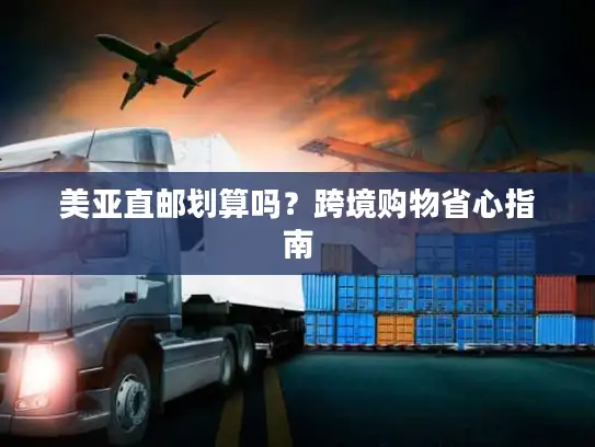 美亚直邮划算吗？跨境购物省心指南