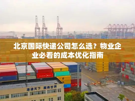 北京国际快递公司怎么选？物业企业必看的成本优化指南