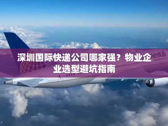 深圳国际快递公司哪家强？物业企业选型避坑指南