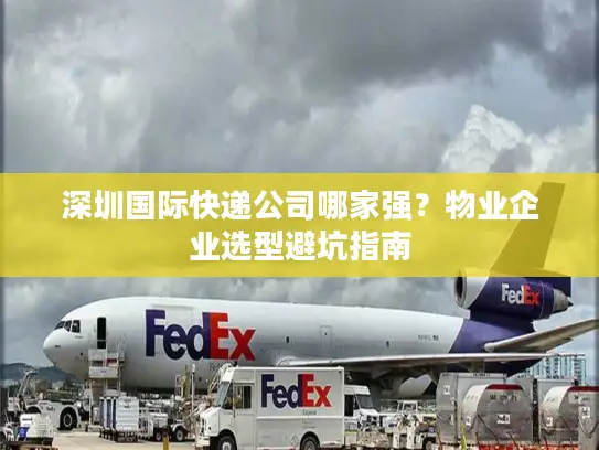 深圳国际快递公司哪家强？物业企业选型避坑指南