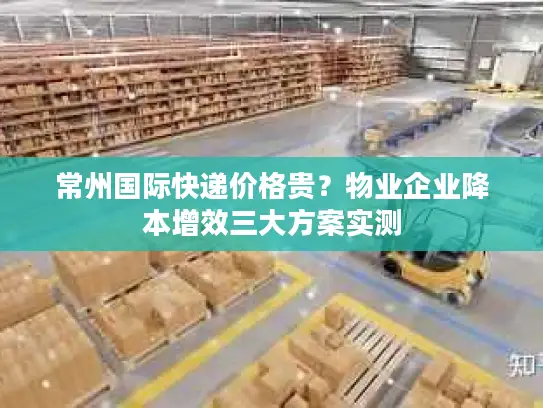 常州国际快递价格贵？物业企业降本增效三大方案实测