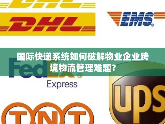 国际快递系统如何破解物业企业跨境物流管理难题？