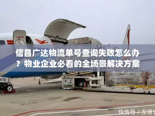 信昌广达物流单号查询失败怎么办？物业企业必看的全场景解决方案