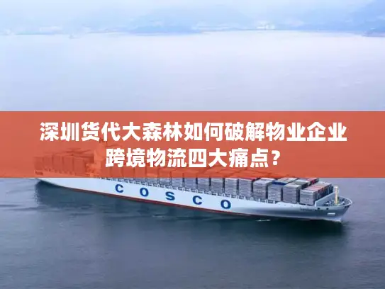 深圳货代大森林如何破解物业企业跨境物流四大痛点？