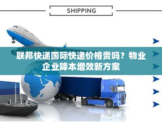 联邦快递国际快递价格贵吗？物业企业降本增效新方案