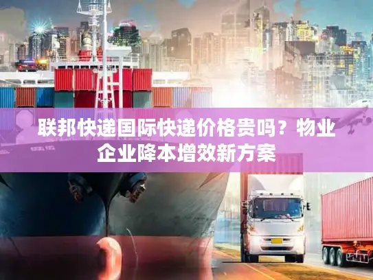 联邦快递国际快递价格贵吗？物业企业降本增效新方案