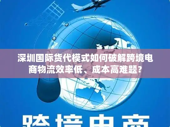 深圳国际货代模式如何破解跨境电商物流效率低、成本高难题？