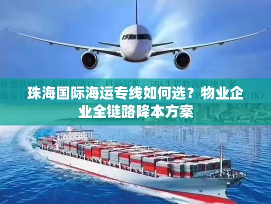 珠海国际海运专线如何选？物业企业全链路降本方案