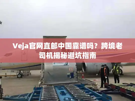 Veja官网直邮中国靠谱吗？跨境老司机揭秘避坑指南