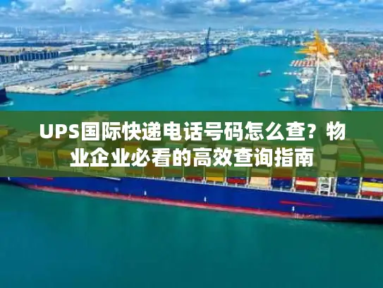 UPS国际快递电话号码怎么查？物业企业必看的高效查询指南