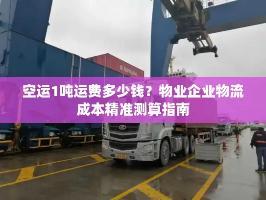 空运1吨运费多少钱？物业企业物流成本精准测算指南