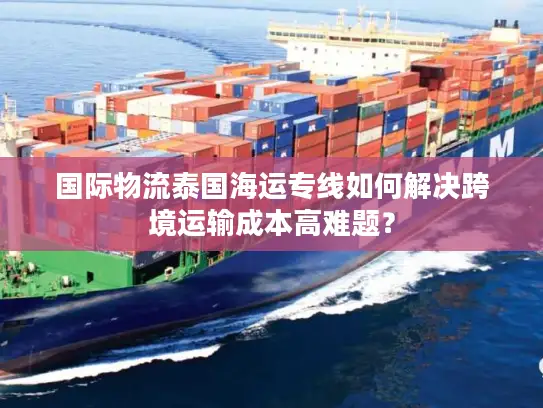 国际物流泰国海运专线如何解决跨境运输成本高难题？