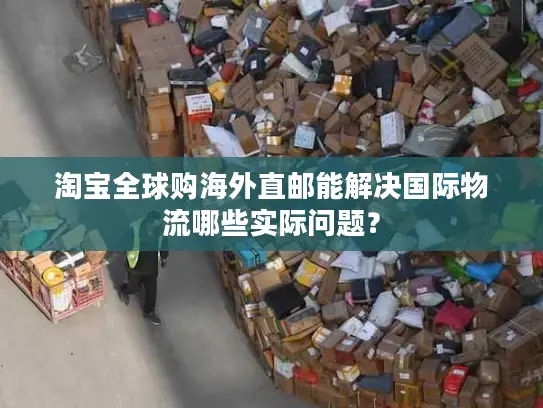 淘宝全球购海外直邮能解决国际物流哪些实际问题？