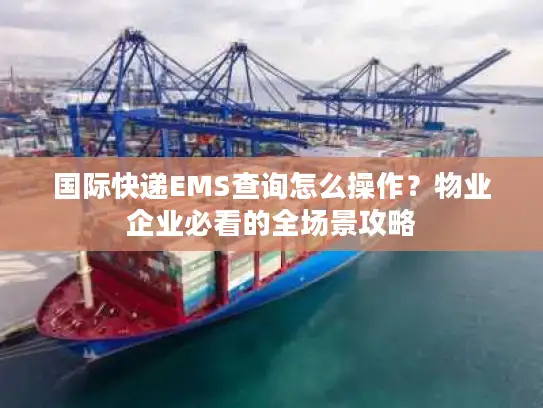 国际快递EMS查询怎么操作？物业企业必看的全场景攻略