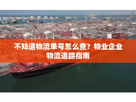 不知道物流单号怎么查？物业企业物流追踪指南