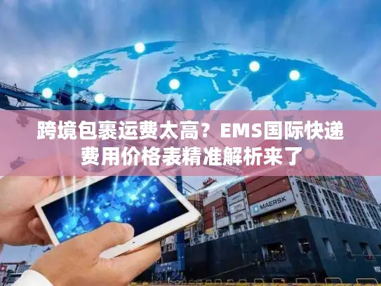 跨境包裹运费太高？EMS国际快递费用价格表精准解析来了