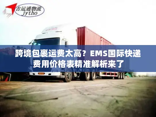 跨境包裹运费太高？EMS国际快递费用价格表精准解析来了
