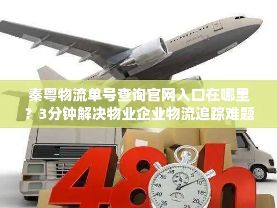 秦粤物流单号查询官网入口在哪里？3分钟解决物业企业物流追踪难题