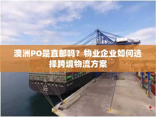 澳洲PO是直邮吗？物业企业如何选择跨境物流方案