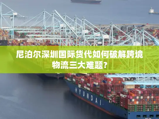 尼泊尔深圳国际货代如何破解跨境物流三大难题？