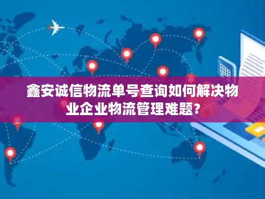 鑫安诚信物流单号查询如何解决物业企业物流管理难题？