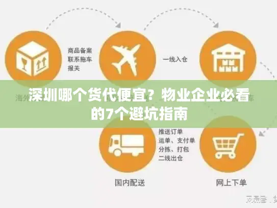深圳哪个货代便宜？物业企业必看的7个避坑指南