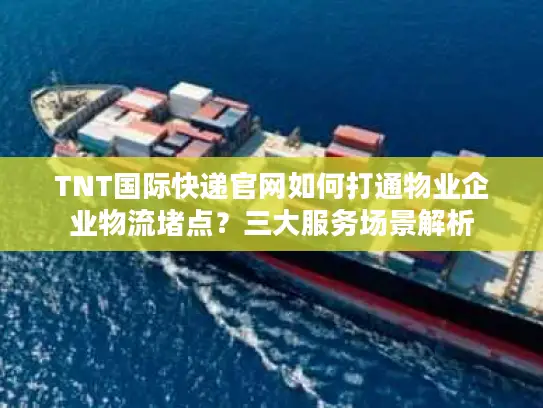 TNT国际快递官网如何打通物业企业物流堵点？三大服务场景解析
