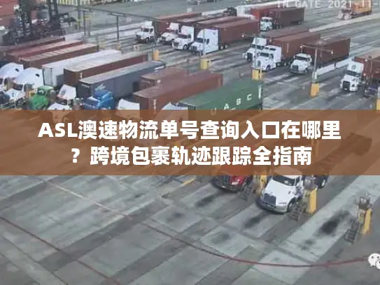 ASL澳速物流单号查询入口在哪里？跨境包裹轨迹跟踪全指南