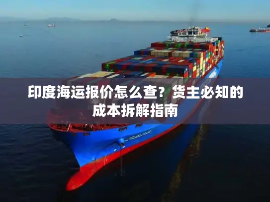 印度海运报价怎么查？货主必知的成本拆解指南