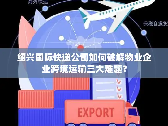 绍兴国际快递公司如何破解物业企业跨境运输三大难题？