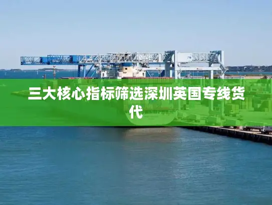 三大核心指标筛选深圳英国专线货代