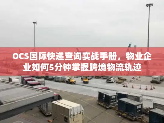 OCS国际快递查询实战手册，物业企业如何5分钟掌握跨境物流轨迹