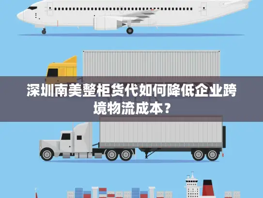 深圳南美整柜货代如何降低企业跨境物流成本？