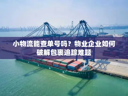 小物流能查单号吗？物业企业如何破解包裹追踪难题
