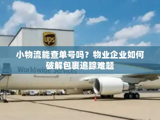 小物流能查单号吗？物业企业如何破解包裹追踪难题