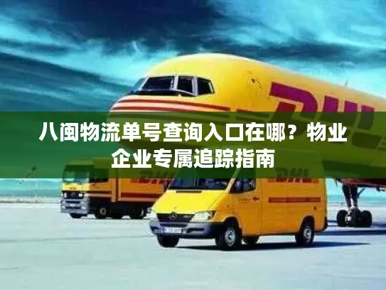 八闽物流单号查询入口在哪？物业企业专属追踪指南