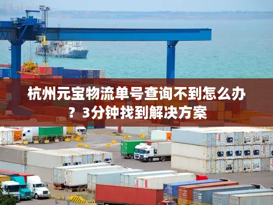 杭州元宝物流单号查询不到怎么办？3分钟找到解决方案