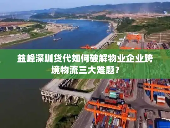 益峰深圳货代如何破解物业企业跨境物流三大难题？