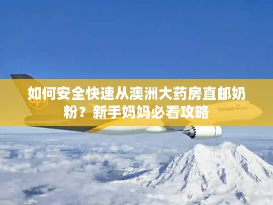 如何安全快速从澳洲大药房直邮奶粉？新手妈妈必看攻略