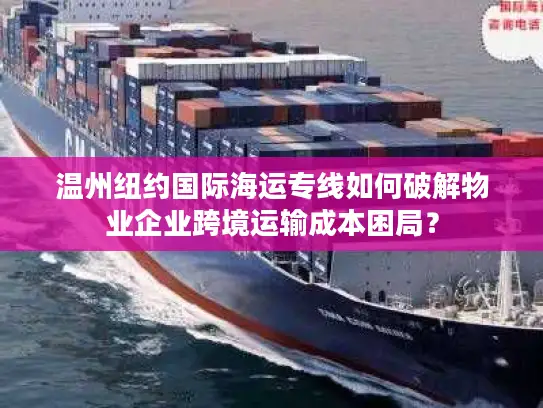 温州纽约国际海运专线如何破解物业企业跨境运输成本困局？