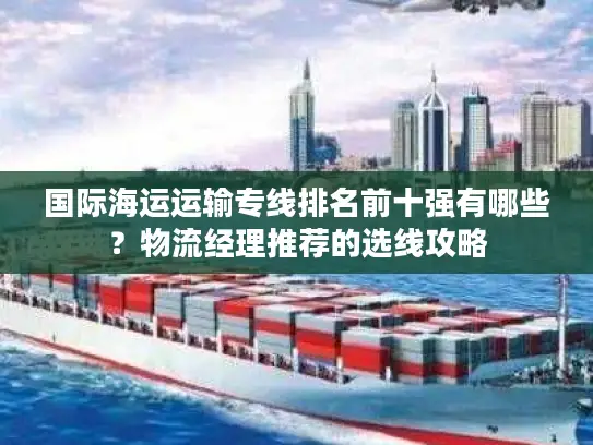 国际海运运输专线排名前十强有哪些？物流经理推荐的选线攻略