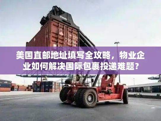 美国直邮地址填写全攻略，物业企业如何解决国际包裹投递难题？