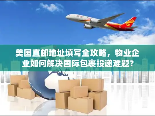美国直邮地址填写全攻略，物业企业如何解决国际包裹投递难题？